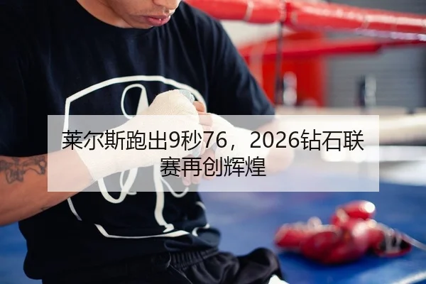 莱尔斯跑出9秒76，2026钻石联赛再创辉煌 - KY