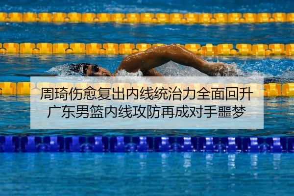 周琦伤愈复出内线统治力全面回升 广东男篮内线攻防再成对手噩梦